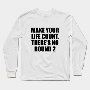 Make your life count, there's no round 2 Long Sleeve T-Shirt